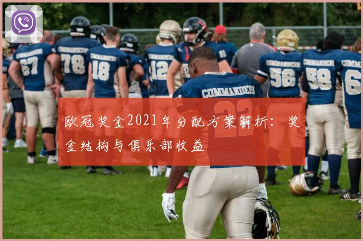 欧冠奖金2021年分配方案解析：奖金结构与俱乐部收益
