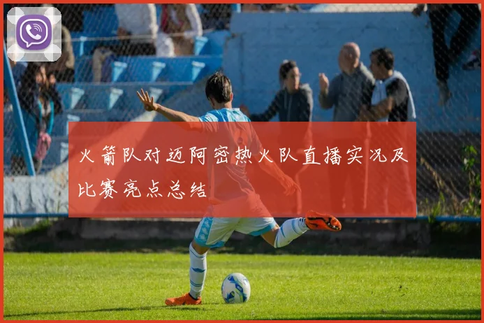 火箭队对迈阿密热火队直播实况及比赛亮点总结
