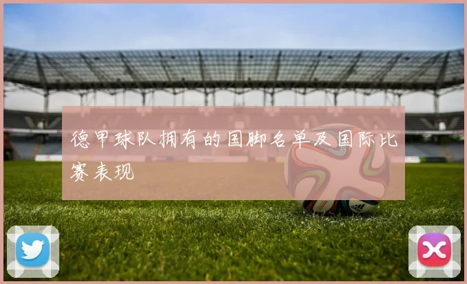 德甲球队拥有的国脚名单及国际比赛表现