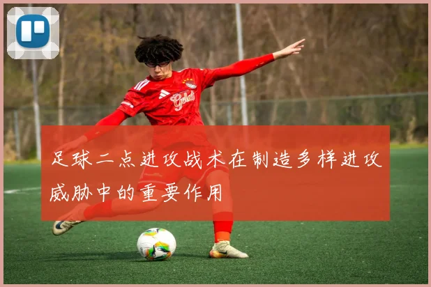 足球二点进攻战术在制造多样进攻威胁中的重要作用