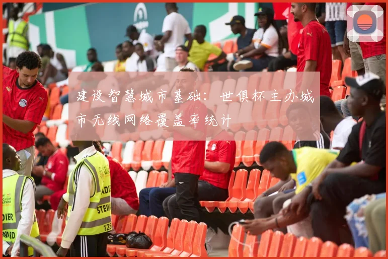 建设智慧城市基础：世俱杯主办城市无线网络覆盖率统计