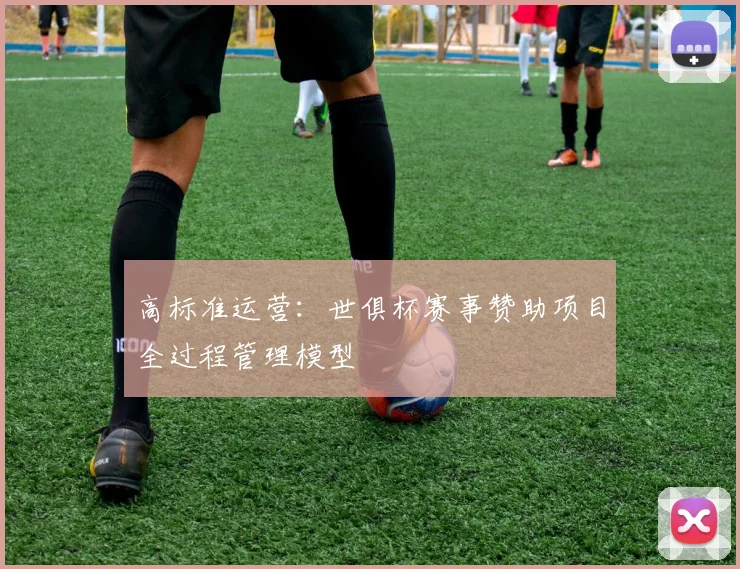 高标准运营：世俱杯赛事赞助项目全过程管理模型