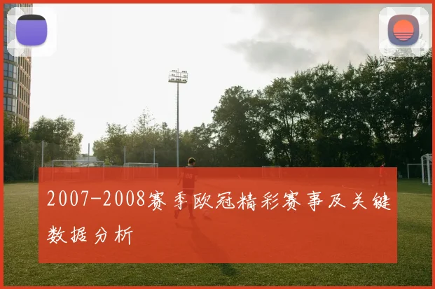 2007-2008赛季欧冠精彩赛事及关键数据分析