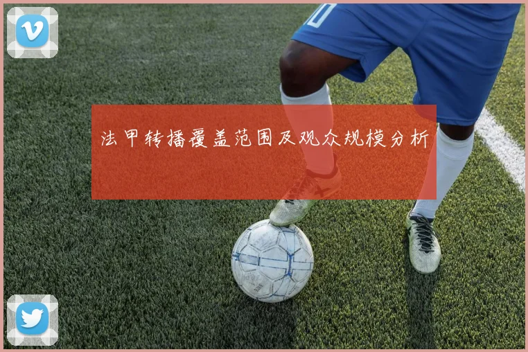 法甲转播覆盖范围及观众规模分析