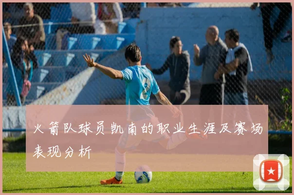 火箭队球员凯南的职业生涯及赛场表现分析