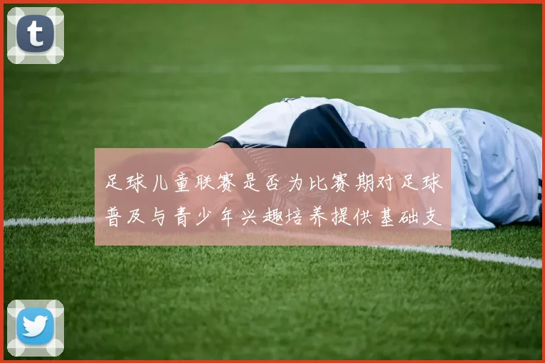 足球儿童联赛是否为比赛期对足球普及与青少年兴趣培养提供基础支撑
